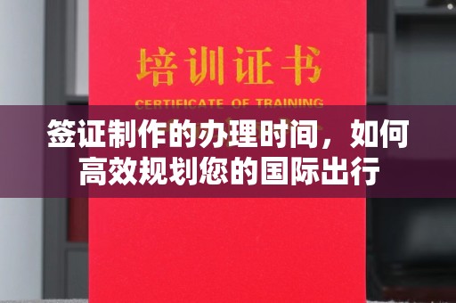廉江签证制作的办理时间，如何高效规划您的国际出行