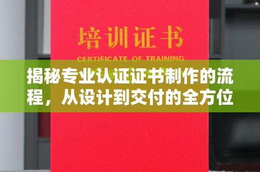 廉江揭秘专业认证证书制作的流程，从设计到交付的全方位解析