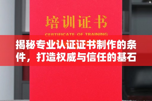 廉江揭秘专业认证证书制作的条件，打造权威与信任的基石