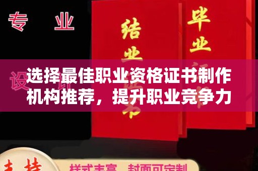 廉江选择最佳职业资格证书制作机构推荐，提升职业竞争力