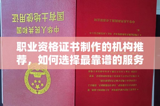 廉江职业资格证书制作的机构推荐，如何选择最靠谱的服务商？