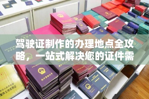 廉江驾驶证制作的办理地点全攻略，一站式解决您的证件需求