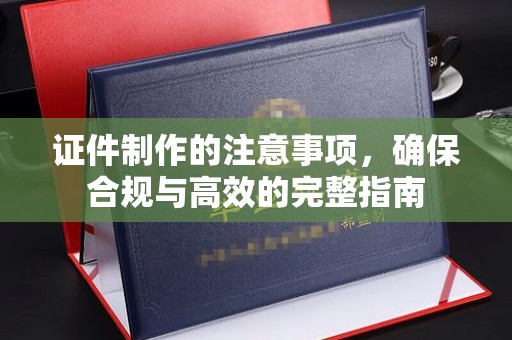 廉江证件制作的注意事项，确保合规与高效的完整指南