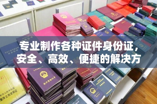 廉江专业制作各种证件身份证，安全、高效、便捷的解决方案