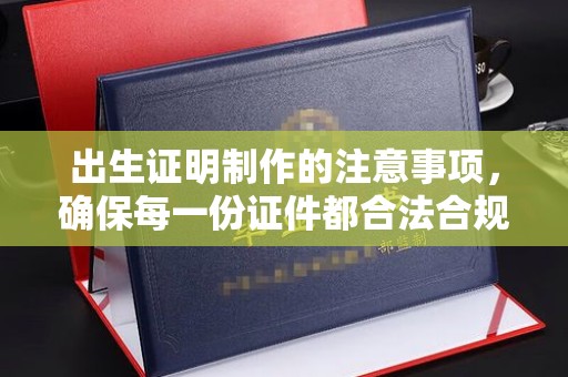 廉江出生证明制作的注意事项，确保每一份证件都合法合规