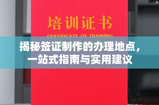 廉江揭秘签证制作的办理地点，一站式指南与实用建议