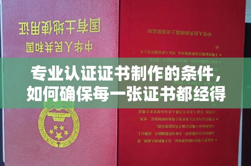 廉江专业认证证书制作的条件，如何确保每一张证书都经得起考验