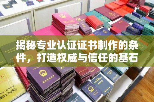 廉江揭秘专业认证证书制作的条件，打造权威与信任的基石