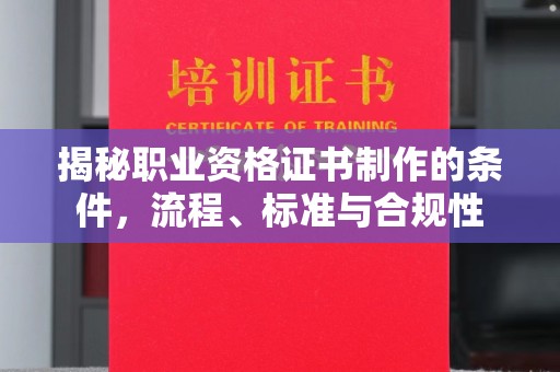 廉江揭秘职业资格证书制作的条件，流程、标准与合规性