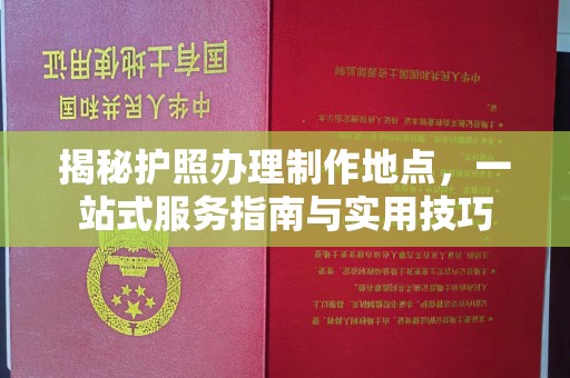 廉江揭秘护照办理制作地点，一站式服务指南与实用技巧