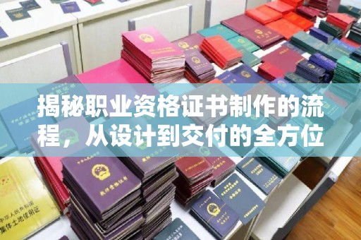 廉江揭秘职业资格证书制作的流程，从设计到交付的全方位解析