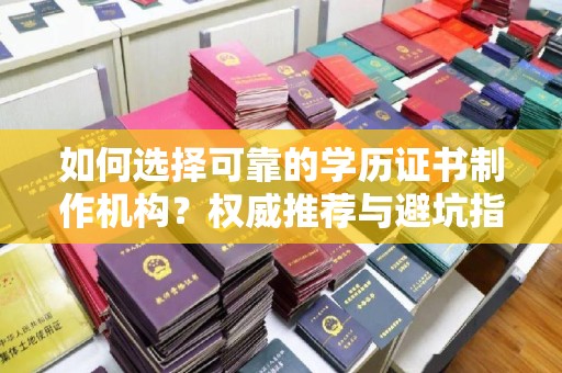 廉江如何选择可靠的学历证书制作机构？权威推荐与避坑指南