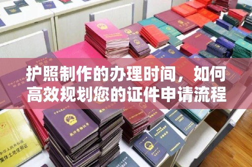 廉江护照制作的办理时间，如何高效规划您的证件申请流程
