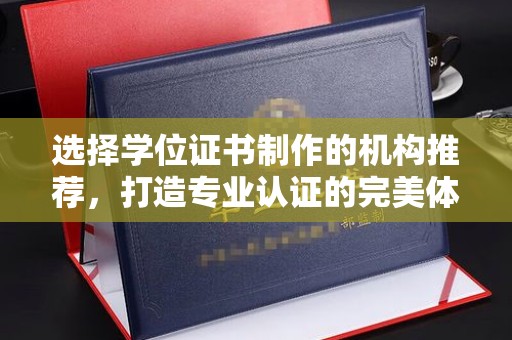 廉江选择学位证书制作的机构推荐，打造专业认证的完美体验