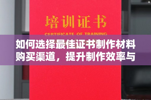 廉江如何选择最佳证书制作材料购买渠道，提升制作效率与质量