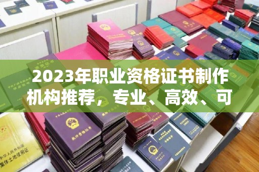 廉江2023年职业资格证书制作机构推荐，专业、高效、可靠的选择指南